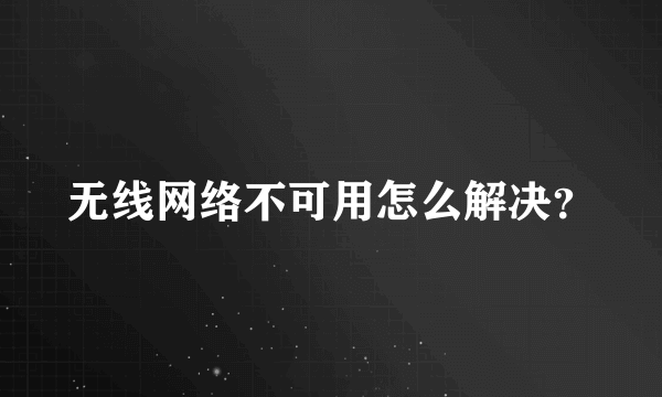 无线网络不可用怎么解决？