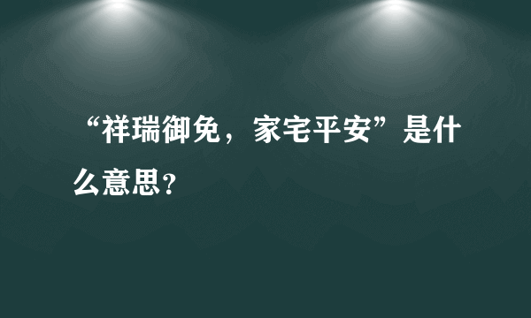 “祥瑞御免，家宅平安”是什么意思？