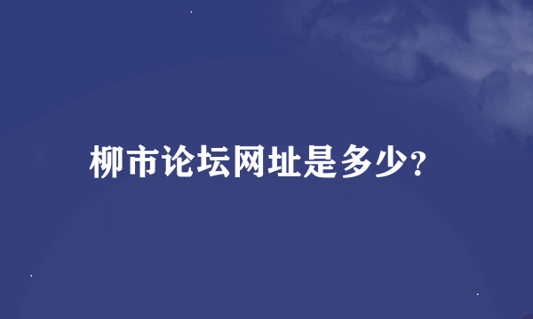 柳市论坛网址是多少？