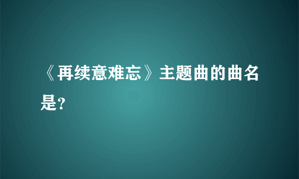 《再续意难忘》主题曲的曲名是？