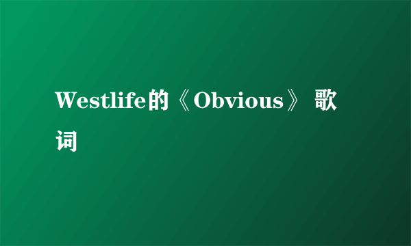 Westlife的《Obvious》 歌词