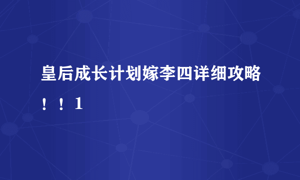 皇后成长计划嫁李四详细攻略！！1