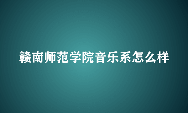 赣南师范学院音乐系怎么样