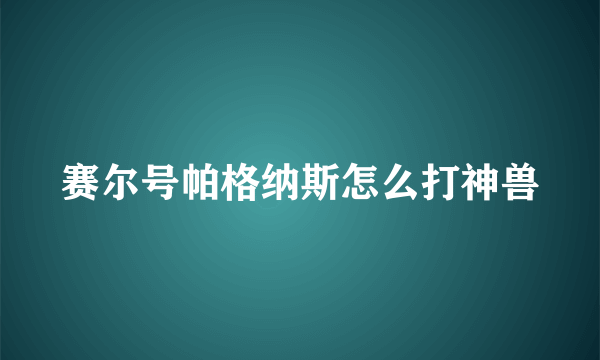 赛尔号帕格纳斯怎么打神兽