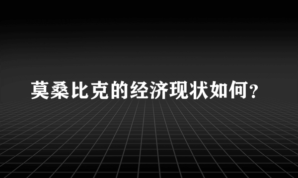 莫桑比克的经济现状如何？