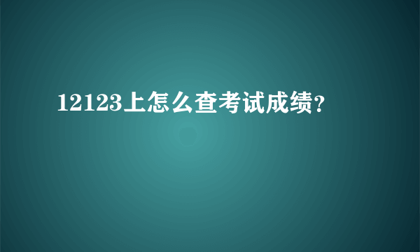 12123上怎么查考试成绩？