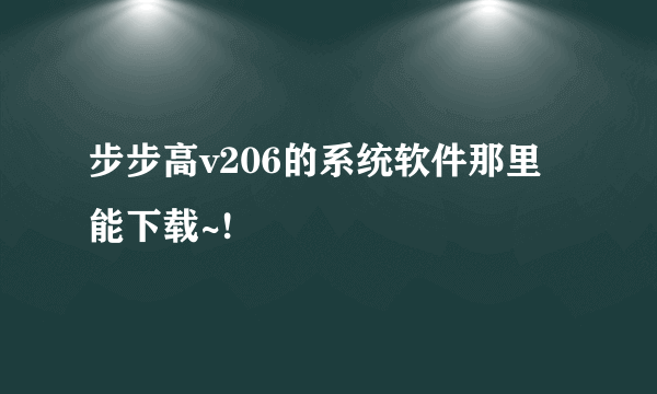 步步高v206的系统软件那里能下载~!