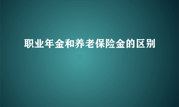 职业年金和养老保险金的区别