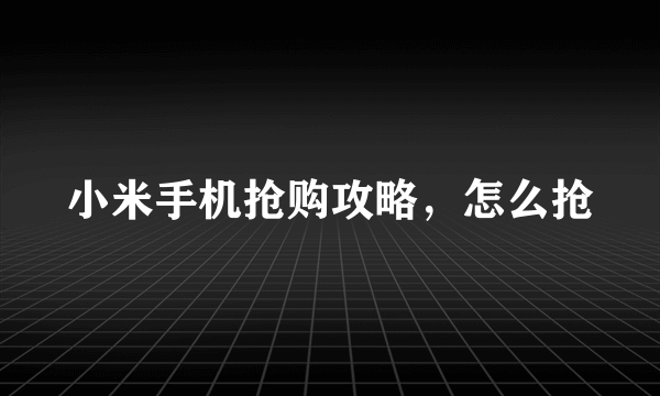 小米手机抢购攻略，怎么抢