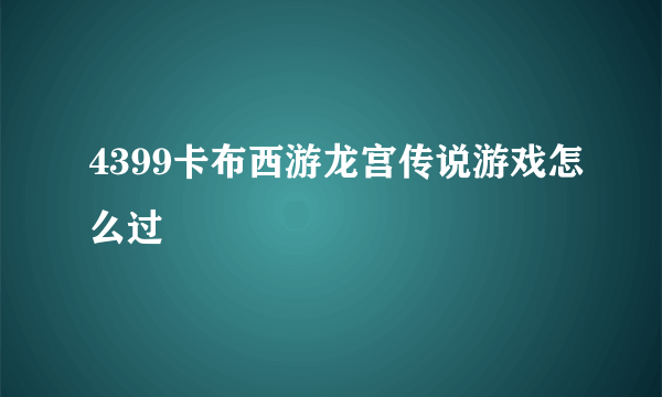 4399卡布西游龙宫传说游戏怎么过