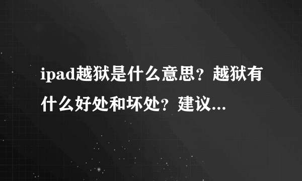 ipad越狱是什么意思？越狱有什么好处和坏处？建议越狱吗？