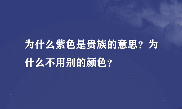 为什么紫色是贵族的意思？为什么不用别的颜色？