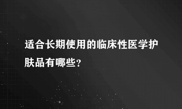 适合长期使用的临床性医学护肤品有哪些？