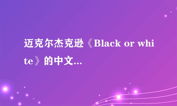 迈克尔杰克逊《Black or white》的中文歌词是什么