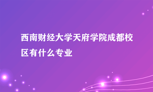 西南财经大学天府学院成都校区有什么专业