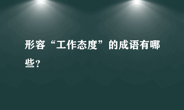 形容“工作态度”的成语有哪些？