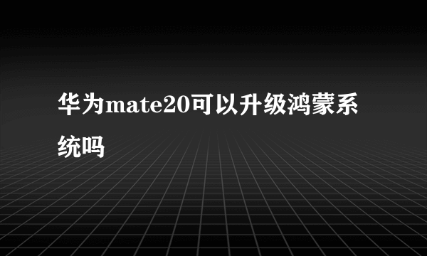 华为mate20可以升级鸿蒙系统吗