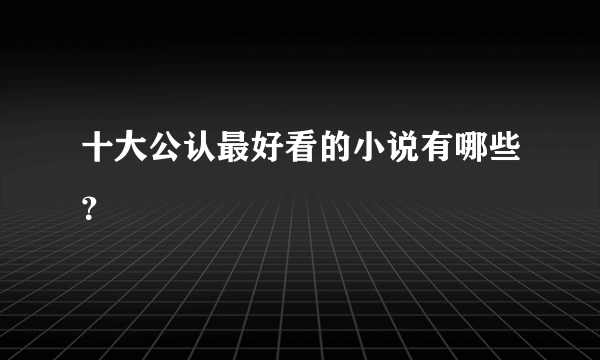 十大公认最好看的小说有哪些？