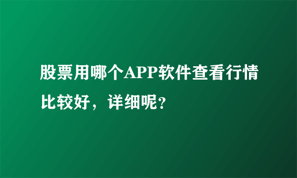 股票用哪个APP软件查看行情比较好，详细呢？