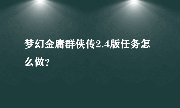 梦幻金庸群侠传2.4版任务怎么做？