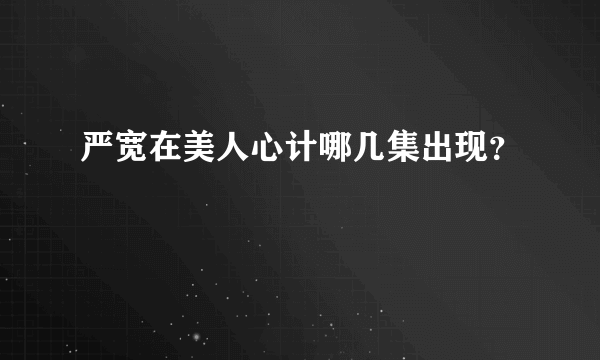 严宽在美人心计哪几集出现？