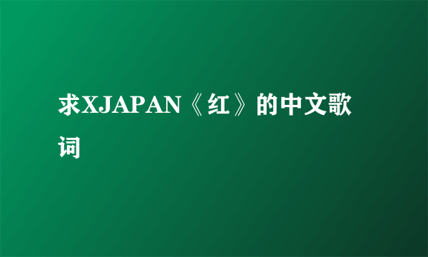 求XJAPAN《红》的中文歌词