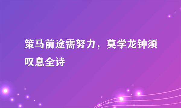 策马前途需努力，莫学龙钟须叹息全诗