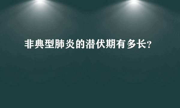 非典型肺炎的潜伏期有多长？ 