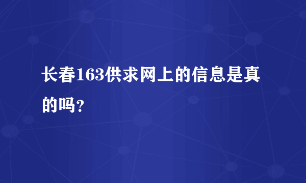 长春163供求网上的信息是真的吗？