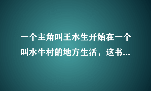 一个主角叫王水生开始在一个叫水牛村的地方生活，这书叫什么名字？急急急！