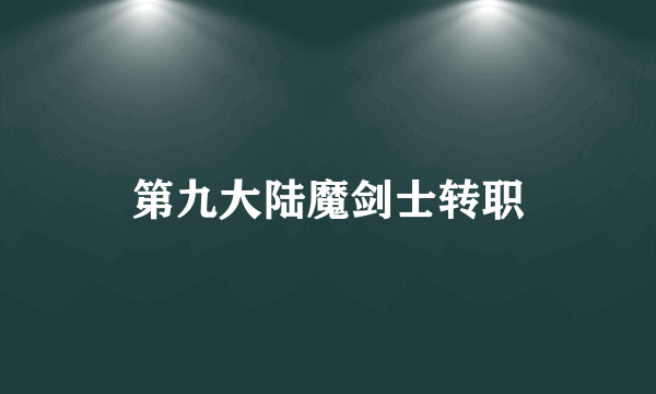 第九大陆魔剑士转职