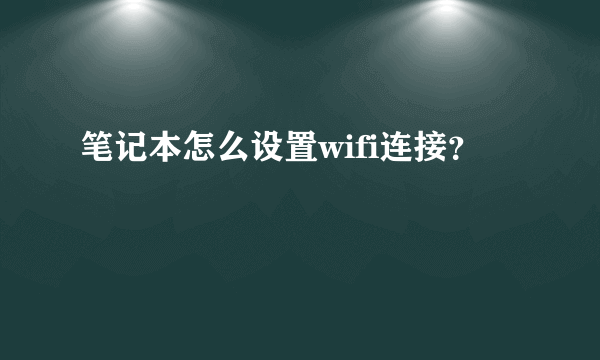 笔记本怎么设置wifi连接？