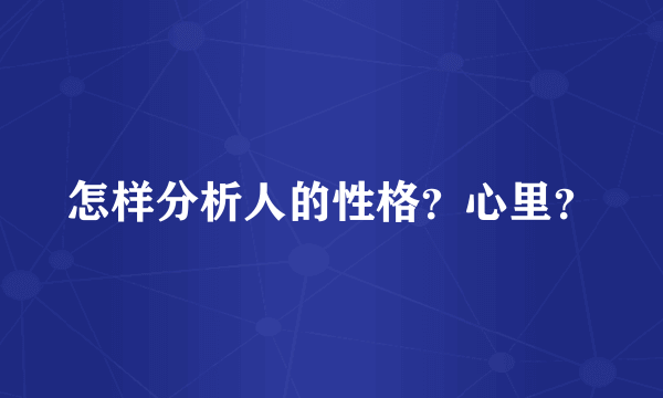 怎样分析人的性格？心里？