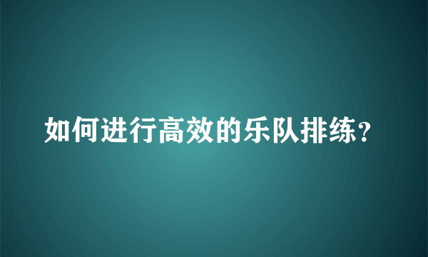 如何进行高效的乐队排练？