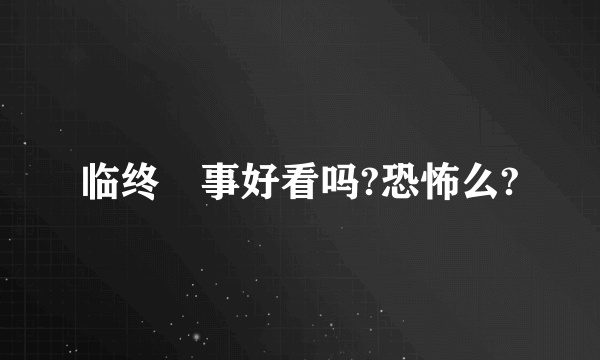 临终囧事好看吗?恐怖么?