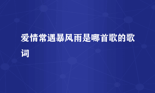 爱情常遇暴风雨是哪首歌的歌词