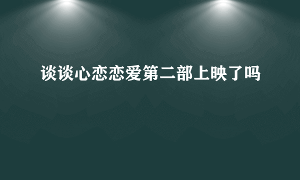 谈谈心恋恋爱第二部上映了吗