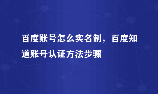 百度账号怎么实名制，百度知道账号认证方法步骤