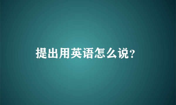 提出用英语怎么说？