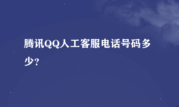 腾讯QQ人工客服电话号码多少？