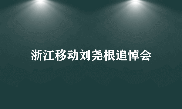 浙江移动刘尧根追悼会