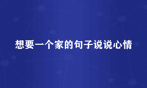 想要一个家的句子说说心情