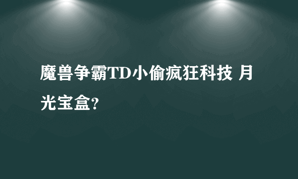 魔兽争霸TD小偷疯狂科技 月光宝盒？