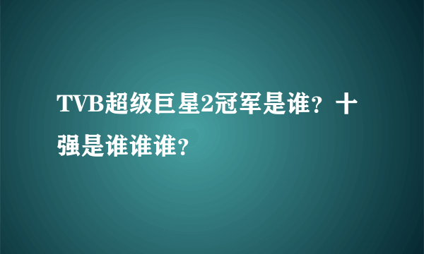 TVB超级巨星2冠军是谁？十强是谁谁谁？