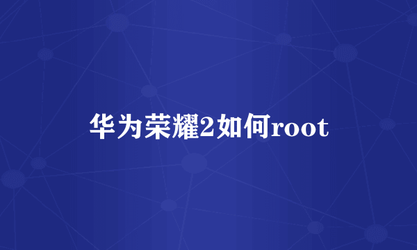 华为荣耀2如何root