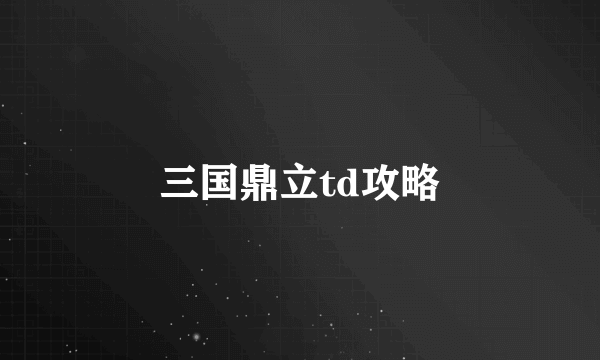 三国鼎立td攻略