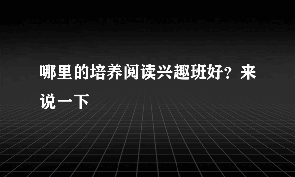 哪里的培养阅读兴趣班好？来说一下