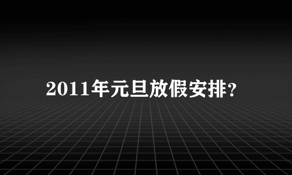 2011年元旦放假安排？