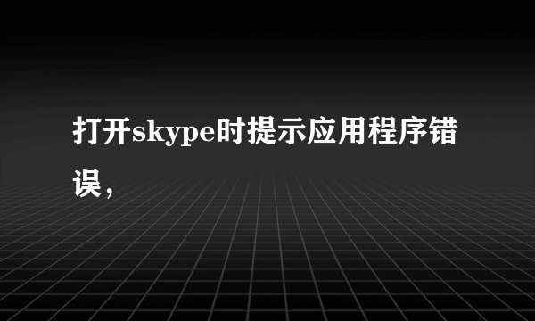 打开skype时提示应用程序错误，