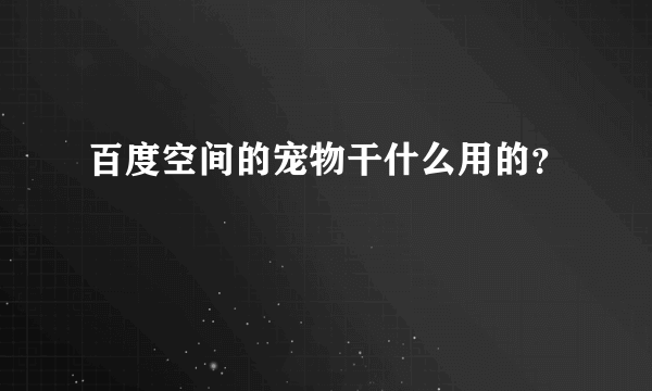 百度空间的宠物干什么用的？